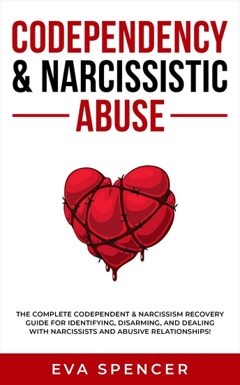 Codependency & Narcissistic Abuse - The Complete Codependent & Narcissism Recovery Guide for Identifying Disarming and Dealing With Narcissists and Abusive Relationships! - cover