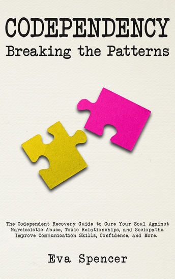 Codependency Breaking the Patterns - The Codependent Recovery Guide to Cure Your Soul Against Narcissistic Abuse Toxic Relationships and Sociopaths Improve Communication Skills Confidence and More - cover