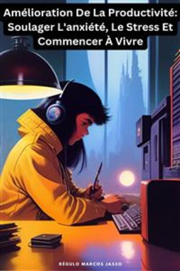 Amélioration De La Productivité - Soulager L'anxiété Le Stress Et Commencer À Vivre - cover