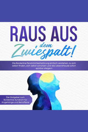 Raus aus dem Zwiespalt! Die Borderline Persönlichkeitsstörung einfach verstehen zu sich selbst finden sich selbst schützen und die Lebensfreude sofort spürbar steigern Der Ratgeber zum Borderline-Syndrom für Angehörige und Betroffene - cover