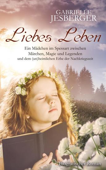 Liebes Leben - Ein Mädchen im Spessart zwischen Märchen Magie und Legenden und dem (un)heimlichen Erbe der Nachkriegszeit - cover