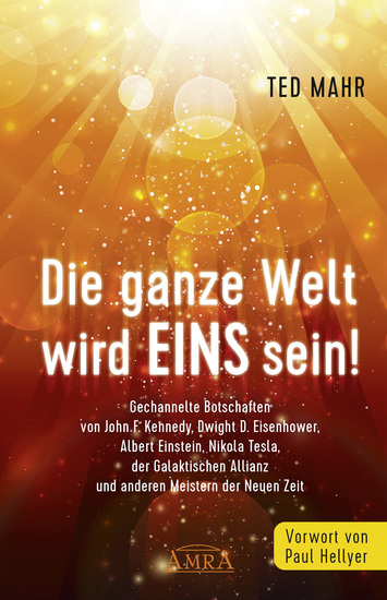 Die ganze Welt wird Eins sein! - Gechannelte Botschaften von John F Kennedy Dwight D Eisenhower Albert Einstein Nikola Tesla der Galaktischen Allianz und anderen Meistern der Neuen Zeit - cover