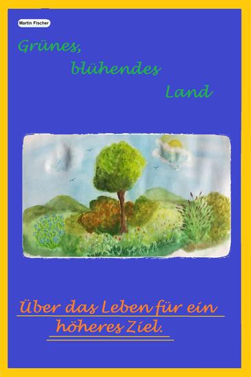 Grünes blühendes Land - Über das Leben für ein höheres Ziel - cover