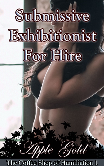 Submissive Exhibitionist For Hire - Book 1 of "The Coffee Shop of Humiliation" - cover