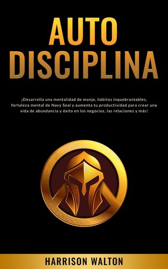 Autodisciplina - ¡Desarrolla una mentalidad de monje hábitos inquebrantables fortaleza mental de Navy Seal y aumenta tu productividad para crear una vida de abundancia y éxito en los negocios las relaciones y más! - cover