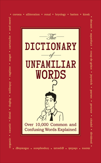 The Dictionary of Unfamiliar Words - Over 10000 Common and Confusing Words Explained - cover