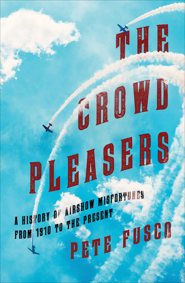 The Crowd Pleasers - A History of Airshow Misfortunes from 1910 to the Present - cover