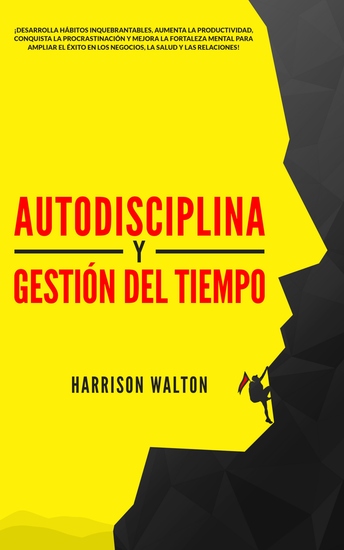 Autodisciplina y Gestión Del Tiempo - ¡Desarrolla hábitos inquebrantables aumenta la productividad conquista la procrastinación y mejora la fortaleza mental para ampliar el éxito en los negocios la salud y las relaciones! - cover