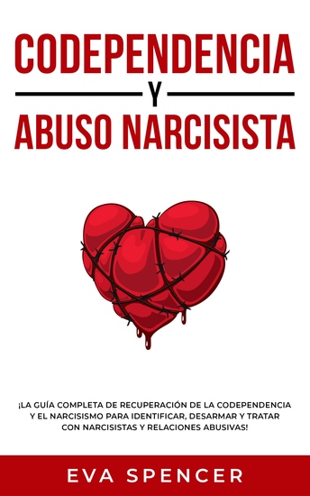 Codependencia y Abuso Narcisista - ¡La guía completa de recuperación de la codependencia y el narcisismo para identificar desarmar y tratar con narcisistas y relaciones abusivas! - cover