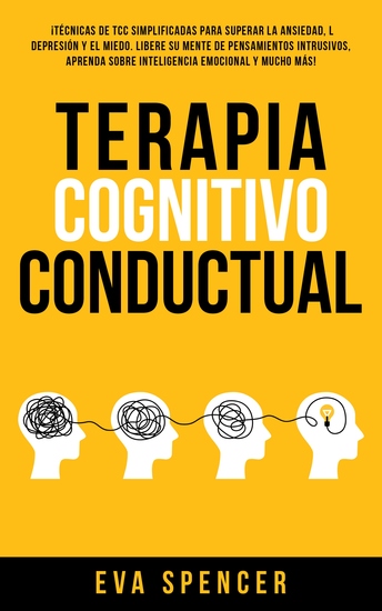 Terapia Cognitivo Conductual - ¡Técnicas de TCC simplificadas para superar la ansiedad la depresión y el miedo Libere su mente de pensamientos intrusivos aprenda sobre inteligencia emocional y mucho más! - cover