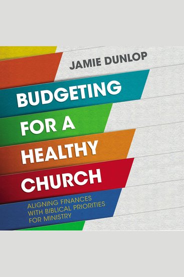 Budgeting for a Healthy Church - Aligning Finances with Biblical Priorities for Ministry - cover
