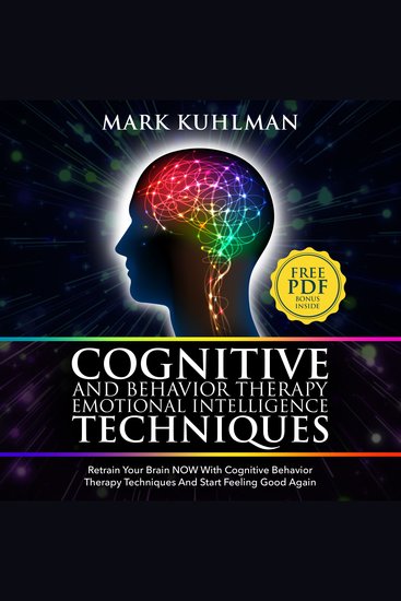 Cognitive Behavior Therapy And Emotional Intelligence Techniques - Retrain Your Brain NOW With Cognitive Behavior Therapy Techniques And Start Feeling Good Again - cover