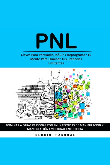 Pnl: Claves Para Persuadir Influir Y Reprogramar Tu Mente Para Eliminar Tus Creencias Limitantes (Dominar a Otras Personas Con Pnl Y Técnicas De Manipulación Y Manipulación Emocional Encubierta) - cover