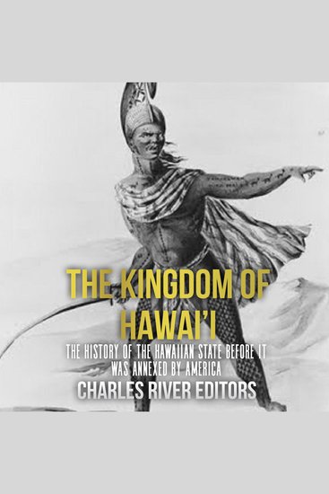 Kingdom of Hawai’i The: The History of the Hawaiian State Before It Was Annexed by America - cover