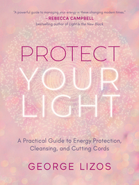 Protect Your Light - A Practical Guide to Energy Protection Cleansing and Cutting Cords