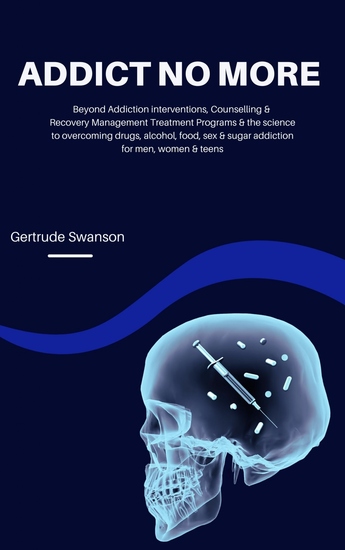 Addict No More - Beyond Addiction interventions Counselling & Recovery Management Treatment Programs & the science to overcoming drugs alcohol  food sex & sugar addiction for men women & teens - cover