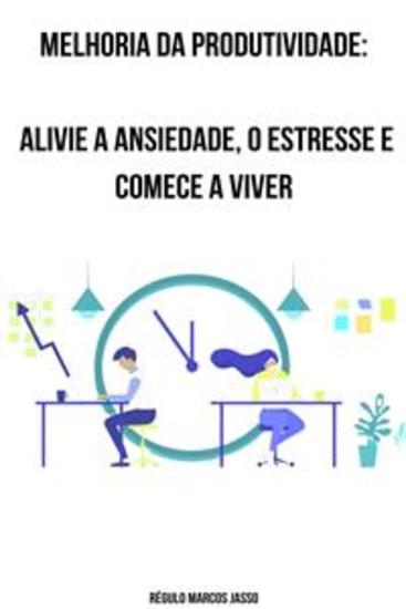 Melhoria da Produtividade - Alivie a Ansiedade O Estresse e Comece a Viver - cover