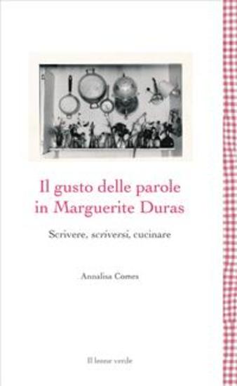 Il gusto delle parole in Marguerite Duras - Scrivere scriversi cucinare - cover