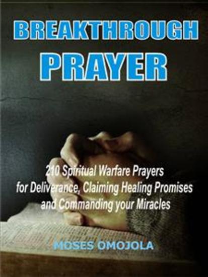 Breakthrough prayers - 210 Spiritual warfare prayers for deliverance claiming healing promises and commanding your miracles - cover