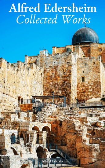 Alfred Edersheim: Collected Works - Bible History Life and Times of Jesus the Messiah The Temple Sketches of Jewish Social Life - cover