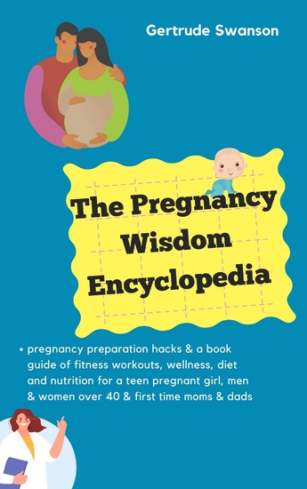 The Pregnancy Wisdom Encyclopedia - pregnancy preparation hacks & a book guide of fitness workouts wellness diet and nutrition for a teen pregnant girl men & women over 40 & first time moms & dads - cover