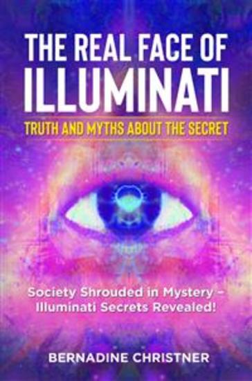 The real face of illuminati: truth and myths about the secret Society Shrouded in Mystery – Illuminati Secrets Revealed! - cover