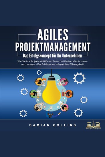 AGILES PROJEKTMANAGEMENT - Das Erfolgskonzept für Ihr Unternehmen: Wie Sie Ihre Projekte mit 