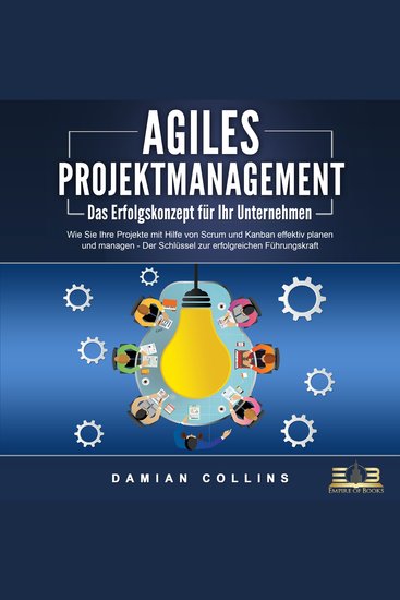 AGILES PROJEKTMANAGEMENT - Das Erfolgskonzept für Ihr Unternehmen: Wie Sie Ihre Projekte mit Hilfe von Scrum und Kanban effektiv planen und managen - Der Schlüssel zur erfolgreichen Führungskraft - cover