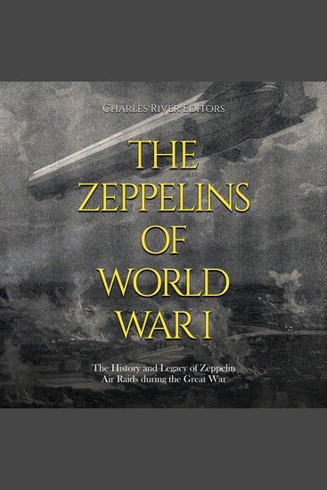 Zeppelins of World War I The: The History and Legacy of Zeppelin Air Raids during the Great War - cover