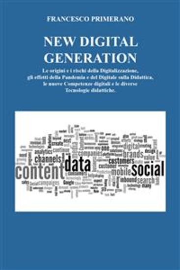 NEW DIGITAL GENERATION Le origini e i rischi della Digitalizzazione gli effetti della Pandemia e del Digitale sulla Didattica le nuove Competenze digitali e le diverse Tecnologie didattiche - cover