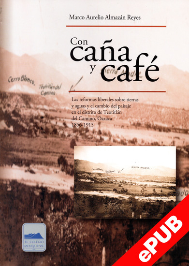 Con caña y café - Las reformas liberales sobre tierras y aguas y el cambio del paisaje en el distrito de Teotitlán del Camino Oaxaca 1856-1915 - cover