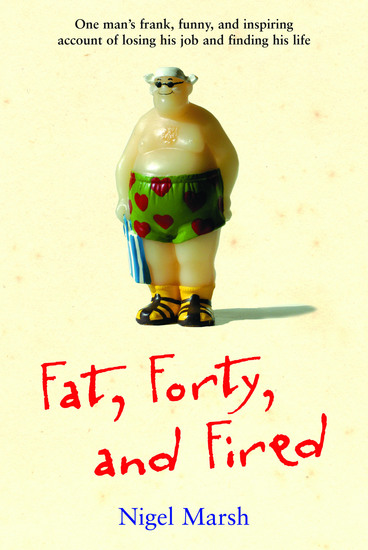 Fat Forty and Fired - One Man's Frank Funny and Inspiring Account of Losing His Job and Finding His Life - cover