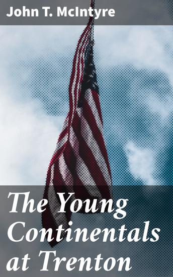 The Young Continentals at Trenton - A Tale of Young Patriots in the Crucible of War - cover
