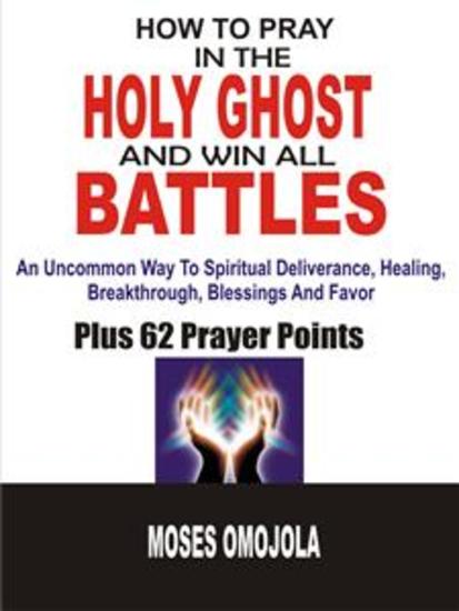 How to pray in the holy ghost and win all battles - An uncommon way to spiritual deliverance healing breakthrough blessings and favor - cover