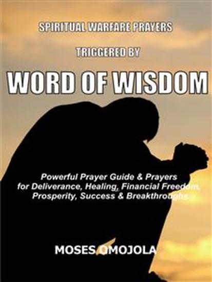 Spiritual warfare prayers triggered by word of wisdom - Powerful prayer guide & prayers for deliverance healing financial freedom prosperity success & breakthroughs - cover