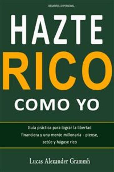 Hazte Rico como Yo - Guía práctica para lograr la libertad financiera y una mente millonaria - piense actúe y hágase rico - cover