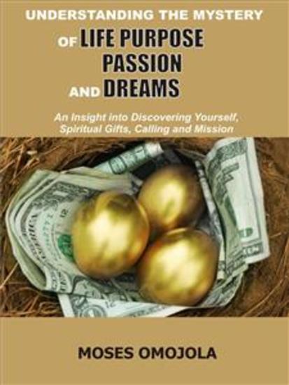 Understanding The Mystery Of Life Purpose Passion And Dreams - An Insight Into Discovering Yourself Spiritual Gifts Calling And Mission - cover