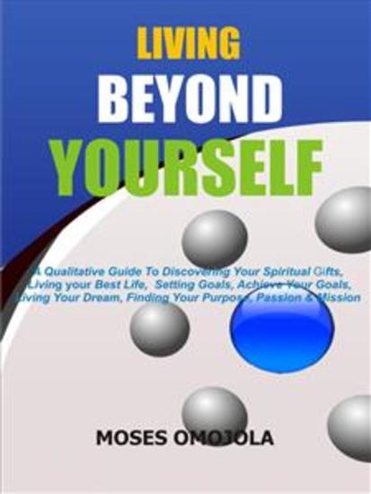 Living beyond yourself - A qualitative guide to discovering your spiritual gifts living your best life setting goals achieve your goals living your dream finding your purpose passion & mission - cover
