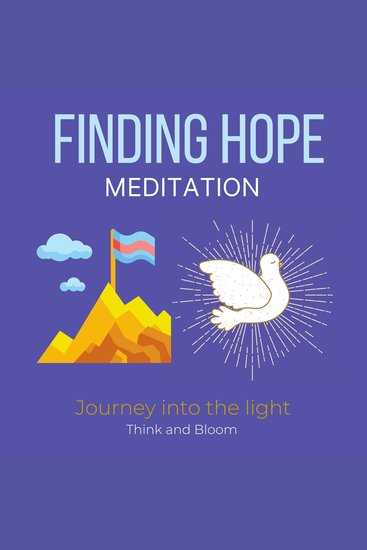 Finding Hope Meditation - Journey into the light - Facing darkness despair adversities in life Conscious awakening Support from spiritual realms Love from within Courage strength from the divine - cover