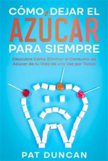 Cómo Dejar el Azúcar para Siempre - Descubre Cómo Eliminar el Consumo de Azúcar de tu Vida de una Vez por Todas - cover