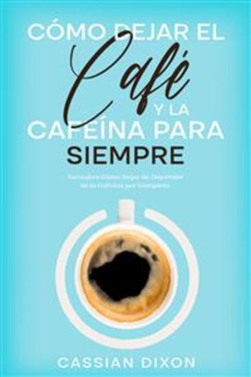 Cómo Dejar el Café y la Cafeína para Siempre - Descubre Cómo Dejar de Depender de la Cafeína por Completo - cover