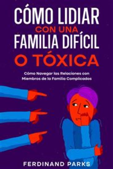 Cómo Lidiar con una Familia Difícil o Tóxica - Cómo Navegar las Relaciones con Miembros de la Familia Complicados - cover
