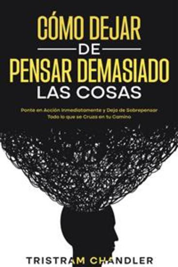 Cómo Dejar de Pensar Demasiado las Cosas - Ponte en Acción Inmediatamente y Deja de Sobrepensar Todo lo que se Cruza en tu Camino - cover