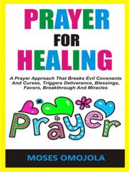 Prayer For Healing - A Prayer Approach That Breaks Evil Covenants And Curses Triggers Deliverance Blessings Favors Breakthrough And Miracles - cover