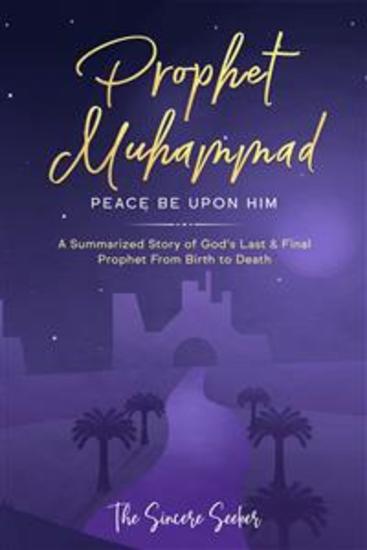 Prophet Muhammad Peace Be Upon Him - A Summarized Story of God’s Last & Final Prophet from Birth to Death - cover