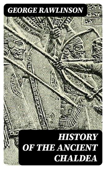 History of the Ancient Chaldea - Including Maps Photos & Illustrations - cover