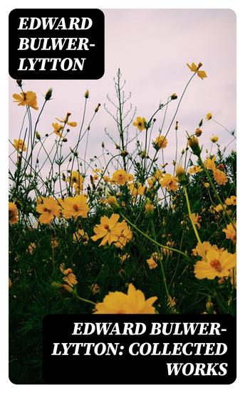 Edward Bulwer-Lytton: Collected Works - Novels Plays Poems & Essays - cover