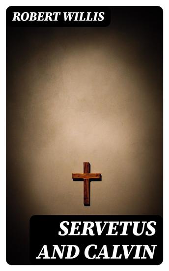 Servetus and Calvin - A Study of an Important Epoch in the Early History of the Reformation - cover