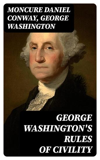 George Washington's Rules of Civility - Traced to their Sources and Restored by Moncure D Conway - cover