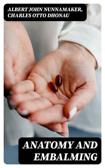 Anatomy and Embalming - A Treatise on the Science and Art of Embalming the Latest and Most Successful Methods of Treatment and the General Anatomy Relating to this Subject - cover